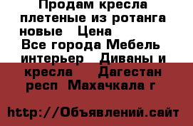 Продам кресла плетеные из ротанга новые › Цена ­ 15 000 - Все города Мебель, интерьер » Диваны и кресла   . Дагестан респ.,Махачкала г.